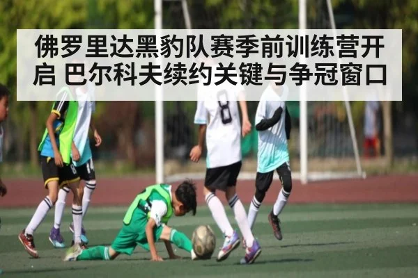 佛罗里达黑豹队赛季前训练营开启 巴尔科夫续约关键与争冠窗口